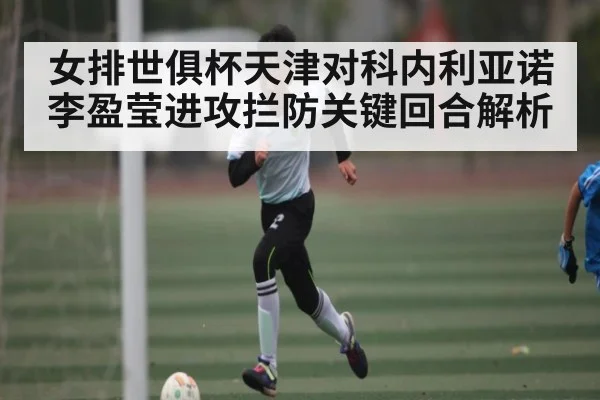 女排世俱杯天津对科内利亚诺李盈莹进攻拦防关键回合解析