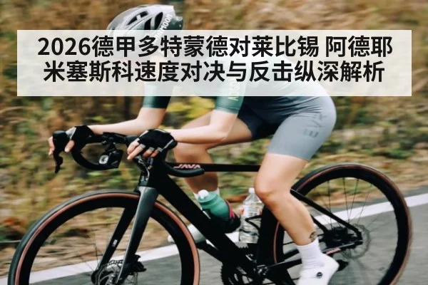 2026德甲多特蒙德对莱比锡 阿德耶米塞斯科速度对决与反击纵深解析
